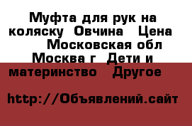 Муфта для рук на коляску. Овчина › Цена ­ 500 - Московская обл., Москва г. Дети и материнство » Другое   